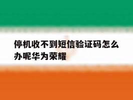 停机收不到短信验证码怎么办呢华为荣耀