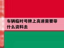 车辆临时号牌上高速需要带什么资料去