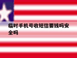 临时手机号收短信要钱吗安全吗