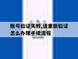 账号验证失败,请重新验证怎么办理手续流程
