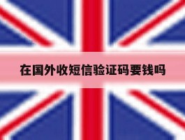 在国外收短信验证码要钱吗