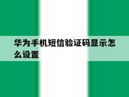 华为手机短信验证码显示怎么设置