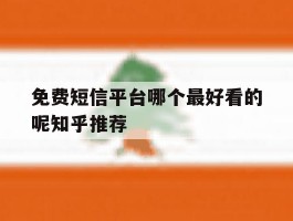 免费短信平台哪个最好看的呢知乎推荐