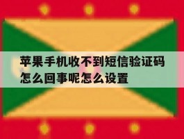 包含苹果手机收不到短信验证码怎么回事呢怎么设置的词条