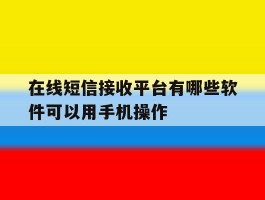 在线短信接收平台有哪些软件可以用手机操作