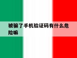 被骗了手机验证码有什么危险嘛