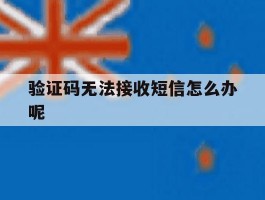 验证码无法接收短信怎么办呢