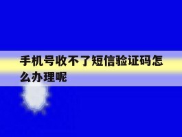 手机号收不了短信验证码怎么办理呢