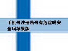 手机号注册账号有危险吗安全吗苹果版