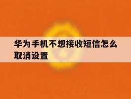 华为手机不想接收短信怎么取消设置