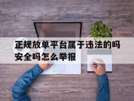 正规放单平台属于违法的吗安全吗怎么举报的简单介绍