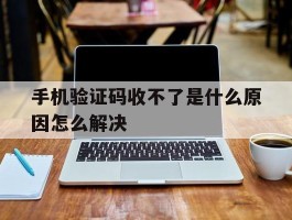 手机验证码收不了是什么原因怎么解决