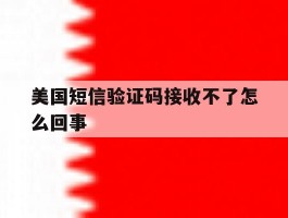 美国短信验证码接收不了怎么回事