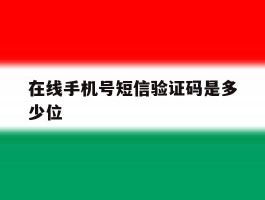 在线手机号短信验证码是多少位