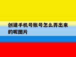 创建手机号账号怎么弄出来的呢图片的简单介绍