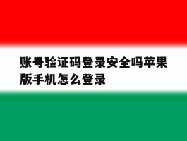 账号验证码登录安全吗苹果版手机怎么登录