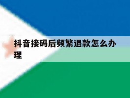 抖音接码后频繁退款怎么办理