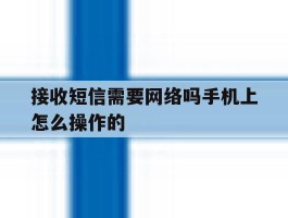 接收短信需要网络吗手机上怎么操作的