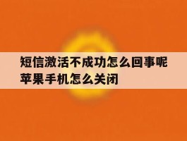 关于短信激活不成功怎么回事呢苹果手机怎么关闭的信息