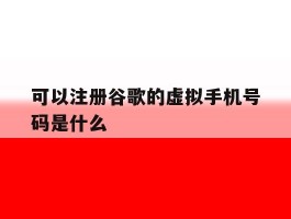 可以注册谷歌的虚拟手机号码是什么
