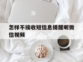 怎样不接收短信息提醒呢微信视频