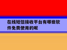 在线短信接收平台有哪些软件免费使用的呢