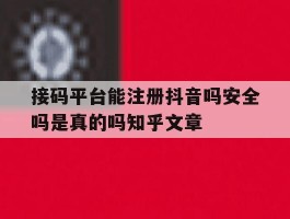 接码平台能注册抖音吗安全吗是真的吗知乎文章的简单介绍