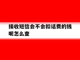 接收短信会不会扣话费的钱呢怎么查