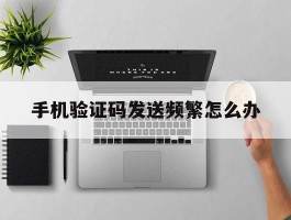 手机验证码发送频繁怎么办