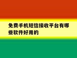 免费手机短信接收平台有哪些软件好用的的简单介绍