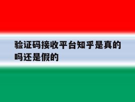 验证码接收平台知乎是真的吗还是假的