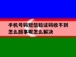 手机号码短信验证码收不到怎么回事呢怎么解决的简单介绍