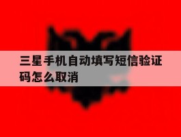 三星手机自动填写短信验证码怎么取消