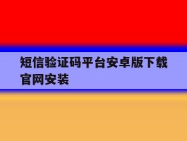 短信验证码平台安卓版下载官网安装的简单介绍