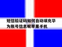 包含短信验证码如何自动填充华为账号信息呢苹果手机的词条