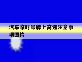 汽车临时号牌上高速注意事项图片