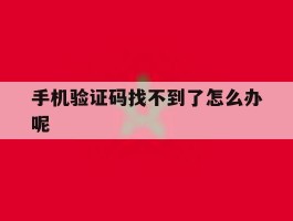 手机验证码找不到了怎么办呢