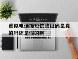 虚拟电话接短信验证码是真的吗还是假的啊的简单介绍