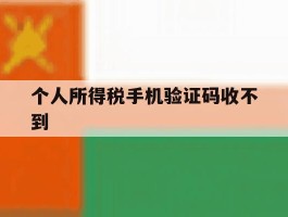 个人所得税手机验证码收不到