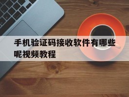 手机验证码接收软件有哪些呢视频教程