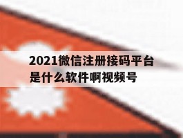 2021微信注册接码平台是什么软件啊视频号
