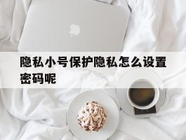 隐私小号保护隐私怎么设置密码呢