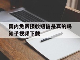 国内免费接收短信是真的吗知乎视频下载的简单介绍