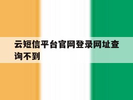 云短信平台官网登录网址查询不到