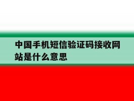 中国手机短信验证码接收网站是什么意思