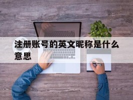 注册账号的英文昵称是什么意思