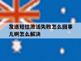 发送短信激活失败怎么回事儿啊怎么解决