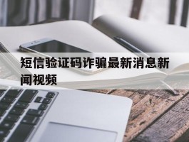 短信验证码诈骗最新消息新闻视频