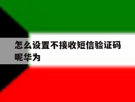 怎么设置不接收短信验证码呢华为
