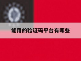 能用的验证码平台有哪些